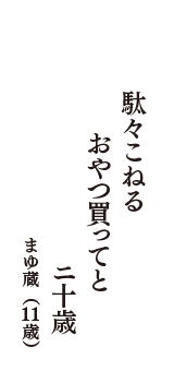 駄々こねる　おやつ買ってと　ニ十歳　（まゆ蔵　11歳）