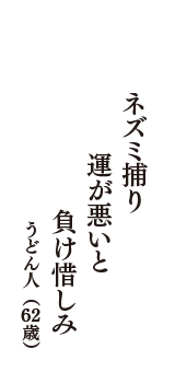 ネズミ捕り　運が悪いと　負け惜しみ　（うどん人　62歳）