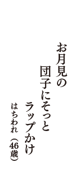 お月見の　団子にそっと　ラップかけ　（はちわれ　46歳）