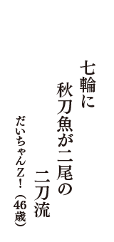 七輪に　秋刀魚が二尾の　二刀流　（だいちゃんＺ！　46歳）