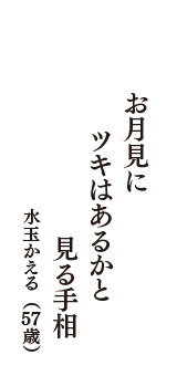 お月見に　ツキはあるかと　見る手相　（水玉かえる　57歳）