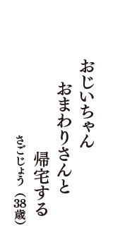 おじいちゃん　おまわりさんと　帰宅する　（さごじょう　38歳）