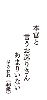 本官と　言うお巡りさん　あまりいない　（はちわれ　46歳）