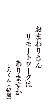 おまわりさん　リモートワークは　ありますか　（しんくん　47歳）