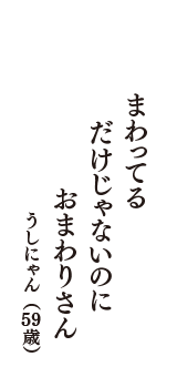 まわってる　だけじゃないのに　おまわりさん　（うしにゃん　59歳）