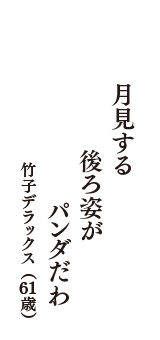 月見する　後ろ姿が　パンダだわ　（竹子デラックス　61歳）