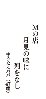 Mの店　　月見の味に　　列をなし　（ゆうたんパパ　47歳）