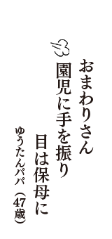 おまわりさん　　園児に手を振り　　　目は保母に　（ゆうたんパパ　47歳）