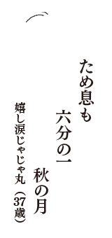 ため息も　六分の一　秋の月　（嬉し涙じゃじゃ丸　37歳）