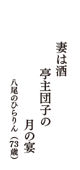 妻は酒　亭主団子の　月の宴　（八尾のひらりん　73歳）