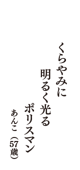 くらやみに　明るく光る　ポリスマン　（あんこ　57歳）