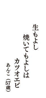 生もよし　焼いてもよしは　カツオエビ　（あんこ　57歳）