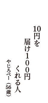 10円を　届け100円　くれる人　（やじろべー　56歳）