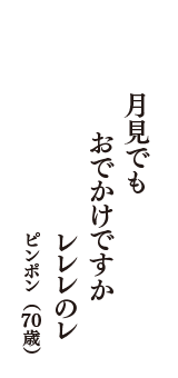 月見でも　おでかけですか　レレレのレ　（ピンポン　70歳）