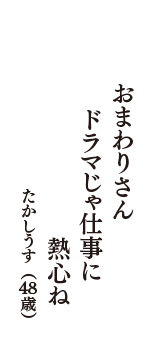 おまわりさん　ドラマじゃ仕事に　熱心ね　（たかしうす　48歳）