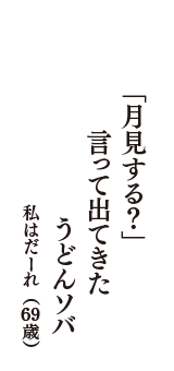 「月見する？」　言って出てきた　うどんソバ　（私はだーれ　69歳）