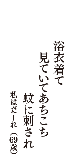 浴衣着て　見ていてあちこち　蚊に刺され　（私はだーれ　69歳）