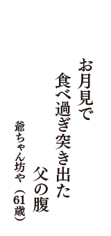 お月見で　食べ過ぎ突き出た　父の腹　（爺ちゃん坊や　61歳）