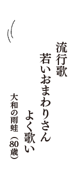 流行歌　若いおまわりさん　よく歌い　（大和の雨蛙　80歳）