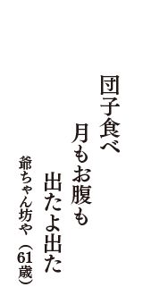 団子食べ　月もお腹も　出たよ出た　（爺ちゃん坊や　61歳）