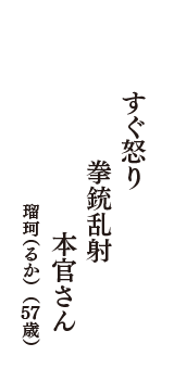 すぐ怒り　拳銃乱射　本官さん　（瑠珂（るか）　57歳）