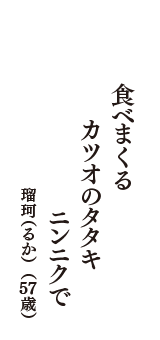 食べまくる　カツオのタタキ　ニンニクで　（瑠珂（るか）　57歳）