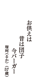 お供えは　昔は団子　今バーガー　（瑠珂（るか）　57歳）