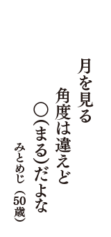 月を見る　角度は違えど　○（まる）だよな　（みとめじ　50歳）