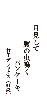 月見して　腹の虫鳴く　パンケーキ　（竹子デラックス　61歳）