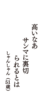 高いなあ　サンマに裏切　られるとは　（しゃんしゃん　51歳）