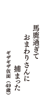 馬鹿過ぎて　おまわりさんに　捕まった　（ギザギザ仮面　49歳）