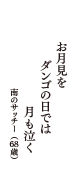 お月見を　ダンゴの日では　月も泣く　（南のサッチー　68歳）