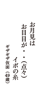 お月見は　お目目が・・（点々）　イボの糸　（ギザギザ仮面　49歳）