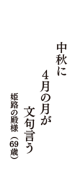 中秋に　４月の月が　文句言う　（姫路の殿様　69歳）