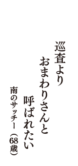 巡査より　おまわりさんと　呼ばれたい　（南のサッチー　68歳）