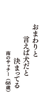 おまわりと　言えば犬だと　決まってる　（南のサッチー　68歳）