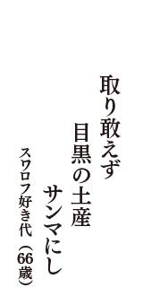 取り敢えず　目黒の土産　サンマにし　（スワロフ好き代　66歳）