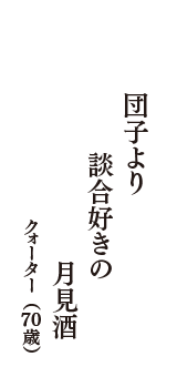 団子より　談合好きの　月見酒　（クォーター　70歳）