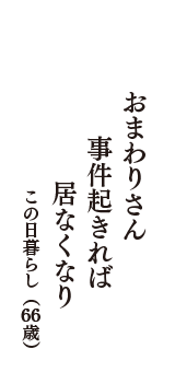 おまわりさん　事件起きれば　居なくなり　　（この日暮らし　66歳）