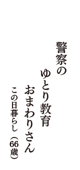 警察の　ゆとり教育　おまわりさん　　　（この日暮らし　66歳）