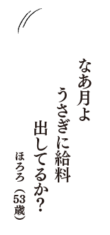 なあ月よ　うさぎに給料　出してるか？　（ほろろ　53歳）