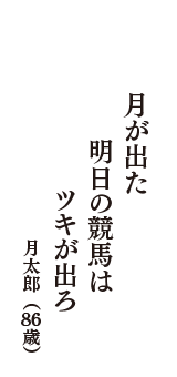 月が出た　明日の競馬は　ツキが出ろ　　（月太郎　86歳）