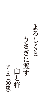 よろしくと　うさぎに渡す　臼と杵　（アロエ　30歳）