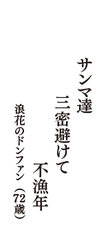 サンマ達　三密避けて　不漁年　（浪花のドンファン　72歳）