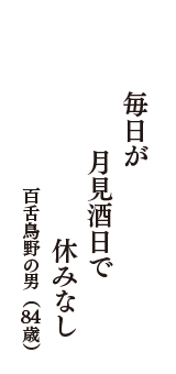 毎日が　月見酒日で　休みなし　（百舌鳥野の男　84歳）