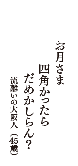 お月さま　四角かったら　だめかしらん？　（流離いの大阪人　45歳）