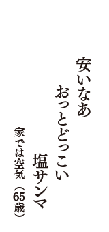 安いなあ　おっとどっこい　塩サンマ　（家では空気　65歳）