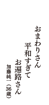 おまわりさん　平和すぎて　お遍路さん　（加藤純一　36歳）