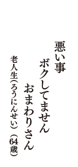 悪い事　ボクしてません　おまわりさん　（老人生（ろうにんせい）　64歳）