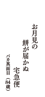 お月見の　餅が届かぬ　宅急便　（バカ真面目　84歳）